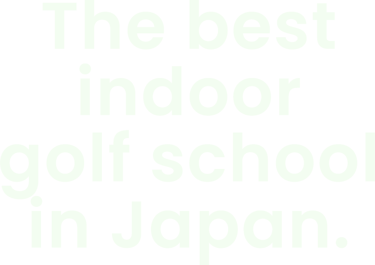 The best indoor golf school in Japan.